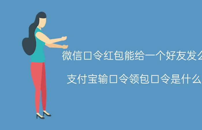 微信口令红包能给一个好友发么 支付宝输口令领包口令是什么？